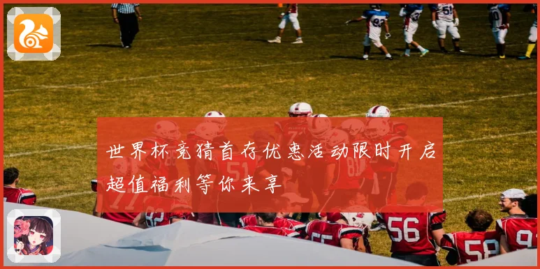 世界杯竞猜首存优惠活动限时开启超值福利等你来享