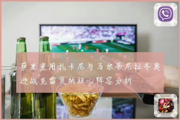 萨里重用扎卡尼与马尔蒂尼拉齐奥迎战克雷莫纳核心阵容分析