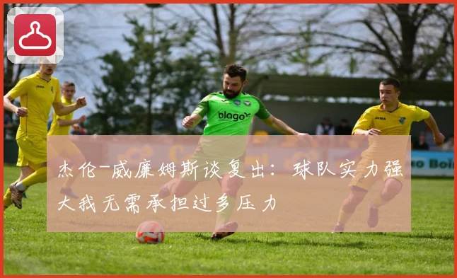 杰伦-威廉姆斯谈复出：球队实力强大我无需承担过多压力
