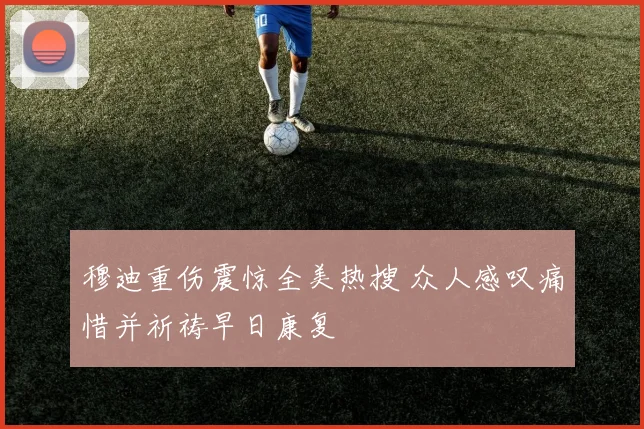 穆迪重伤震惊全美热搜 众人感叹痛惜并祈祷早日康复