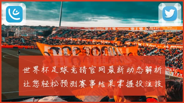 世界杯足球竞猜官网最新动态解析让您轻松预测赛事结果掌握投注技巧