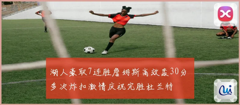 湖人豪取7连胜詹姆斯高效轰30分 多次炸扣激情庆祝完胜杜兰特